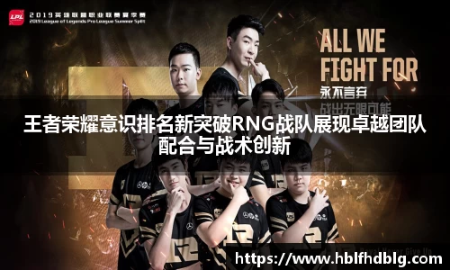 王者荣耀意识排名新突破RNG战队展现卓越团队配合与战术创新