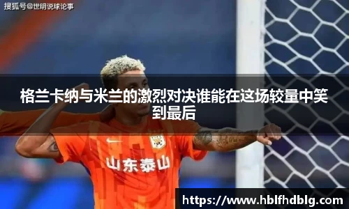 格兰卡纳与米兰的激烈对决谁能在这场较量中笑到最后