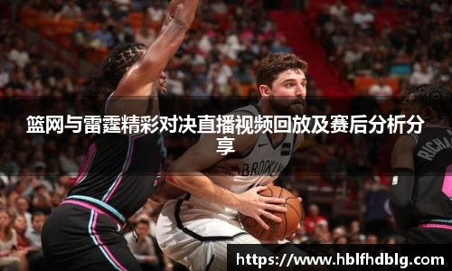 篮网与雷霆精彩对决直播视频回放及赛后分析分享