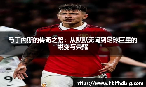 马丁内斯的传奇之路：从默默无闻到足球巨星的蜕变与荣耀